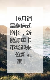 6月销量翻倍式增长，新能源重卡市场迎来一位新玩家