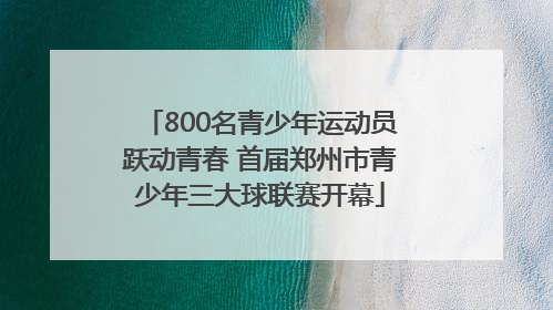 800名青少年运动员跃动青春 首届郑州市青少年三大球联赛开幕
