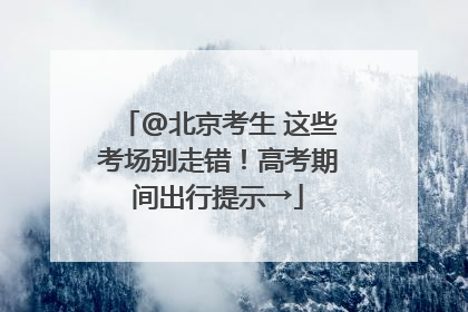 @北京考生 这些考场别走错！高考期间出行提示→